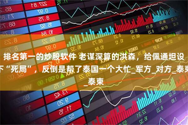 排名第一的炒股软件 老谋深算的洪森，给佩通坦设下“死局”，反倒是帮了泰国一个大忙_军方_对方_泰柬