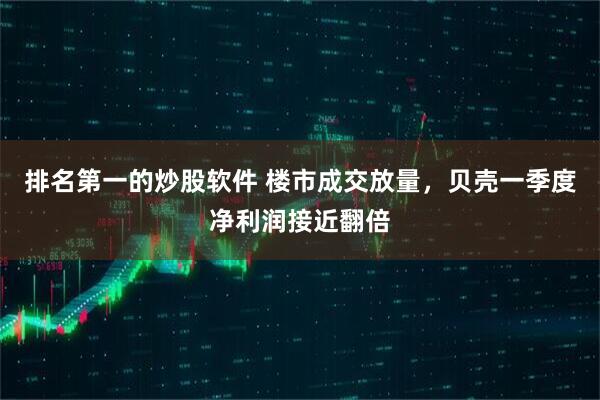 排名第一的炒股软件 楼市成交放量，贝壳一季度净利润接近翻倍