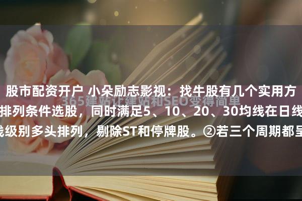 股市配资开户 小朵励志影视：找牛股有几个实用方法。①可以用均线多头排列条件选股，同时满足5、10、20、30均线在日线、周线、月线级别多头排列，剔除ST和停牌股。②若三个周期都呈上升趋势，短中长线操作方向就都...