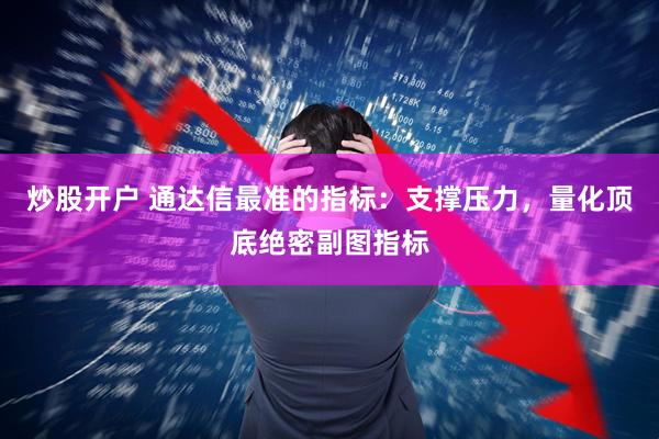 炒股开户 通达信最准的指标：支撑压力，量化顶底绝密副图指标
