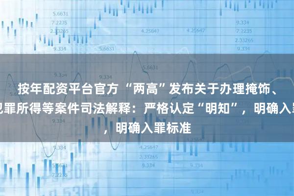 按年配资平台官方 “两高”发布关于办理掩饰、隐瞒犯罪所得等案件司法解释：严格认定“明知”，明确入罪标准