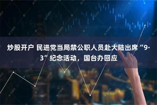 炒股开户 民进党当局禁公职人员赴大陆出席“9·3”纪念活动，国台办回应