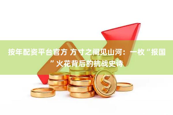 按年配资平台官方 方寸之间见山河：一枚“报国”火花背后的抗战史诗