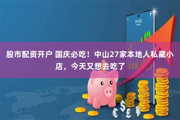 股市配资开户 国庆必吃！中山27家本地人私藏小店，今天又想去吃了