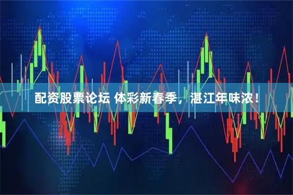 配资股票论坛 体彩新春季，湛江年味浓！