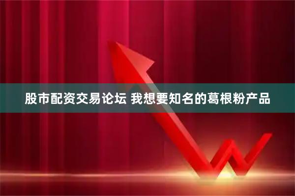 股市配资交易论坛 我想要知名的葛根粉产品