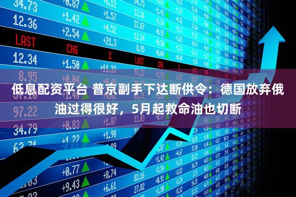 低息配资平台 普京副手下达断供令：德国放弃俄油过得很好，5月起救命油也切断